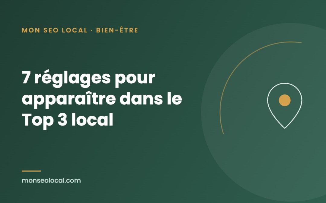 Fiche Google pour praticien du bien-être : 7 réglages pour apparaître dans le Top 3 local